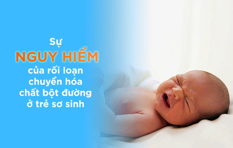Sự nguy hiểm của rối loạn chuyển hóa chất bột đường ở trẻ sơ sinh