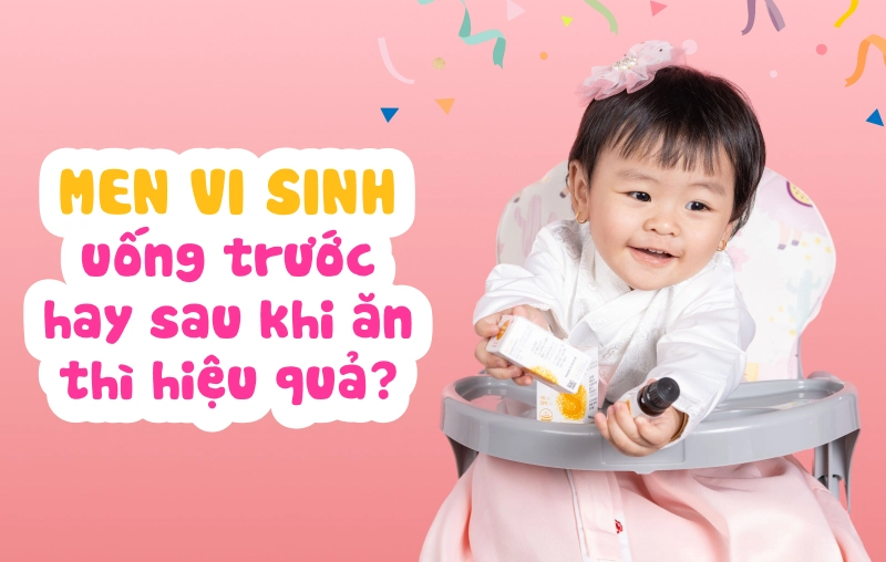 Bé nên uống men vi sinh khi nào? Uống trước hay sau khi ăn thì hiệu quả? 