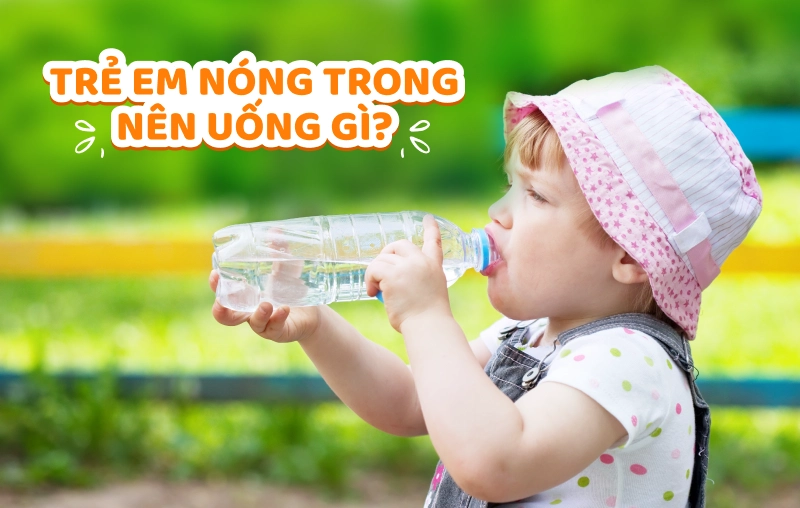 Trẻ em nóng trong uống gì cho mát? 12 gợi ý giúp bé thanh nhiệt