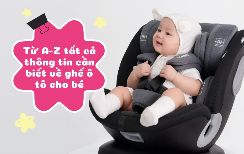 Từ A-Z tất cả thông tin cần biết về ghế ô tô cho bé