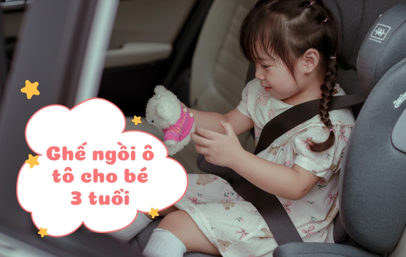 Hướng dẫn chọn ghế ngồi ô tô cho bé 3 tuổi từ A-Z