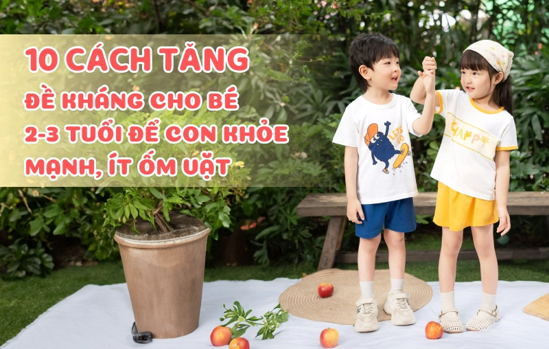 10 cách tăng đề kháng cho bé 2-3 tuổi để con khỏe mạnh, ít ốm vặt